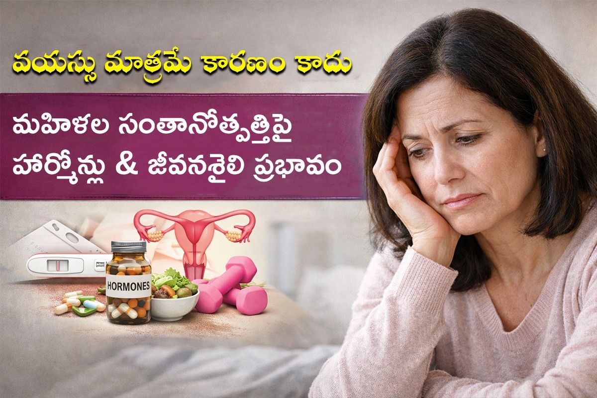 వయస్సు మాత్రమే కారణం కాదు: మహిళల సంతానోత్పత్తిపై హార్మోన్లు & జీవనశైలి ప్రభావం